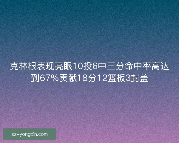 克林根表现亮眼10投6中三分命中率高达到67%贡献18分12篮板3封盖