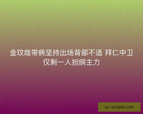 金玟哉带病坚持出场背部不适 拜仁中卫仅剩一人担纲主力 金玟哉带病坚持出场背部不适 拜仁中卫仅剩一人担纲主力