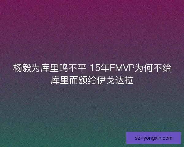 杨毅为库里鸣不平 15年FMVP为何不给库里而颁给伊戈达拉