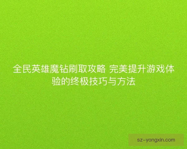 全民英雄魔钻刷取攻略 完美提升游戏体验的终极技巧与方法 全民英雄魔钻刷取攻略 完美提升游戏体验的终极技巧与方法