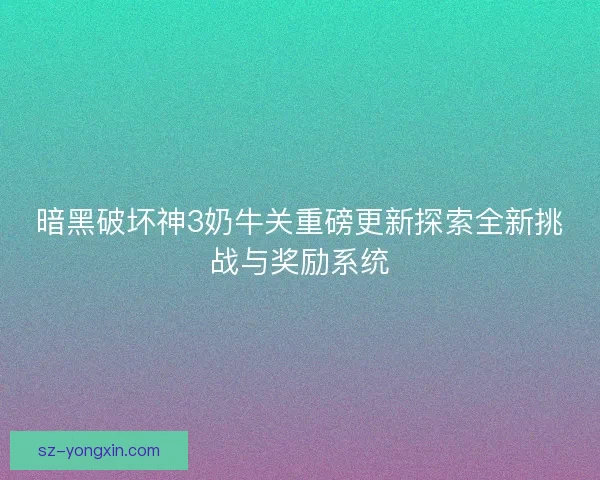 暗黑破坏神3奶牛关重磅更新探索全新挑战与奖励系统 暗黑破坏神3奶牛关重磅更新探索全新挑战与奖励系统