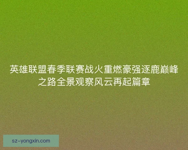 英雄联盟春季联赛战火重燃豪强逐鹿巅峰之路全景观察风云再起篇章