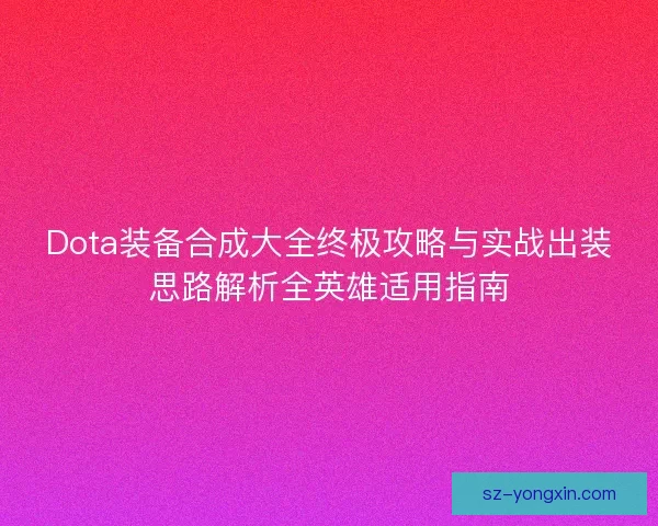 Dota装备合成大全终极攻略与实战出装思路解析全英雄适用指南