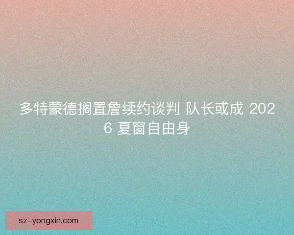 多特蒙德搁置詹续约谈判 队长或成 2026 夏窗自由身