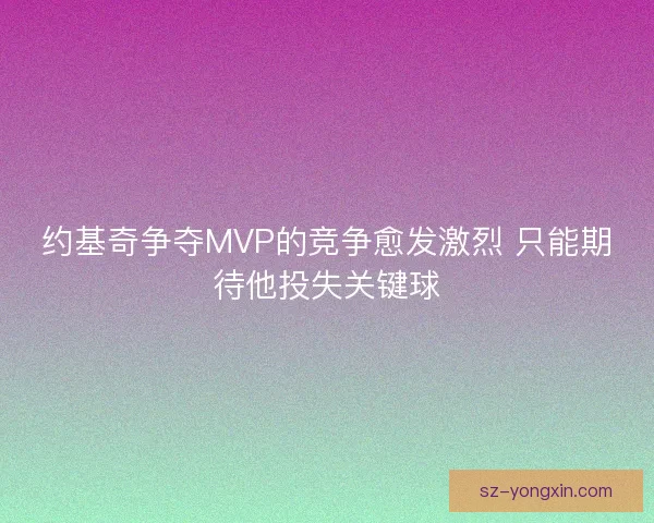 约基奇争夺MVP的竞争愈发激烈 只能期待他投失关键球