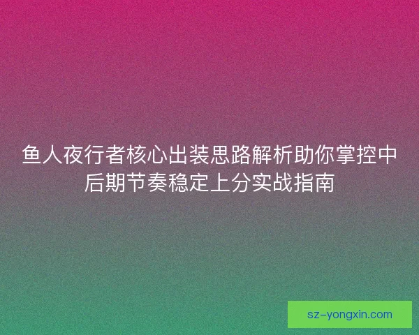 鱼人夜行者核心出装思路解析助你掌控中后期节奏稳定上分实战指南
