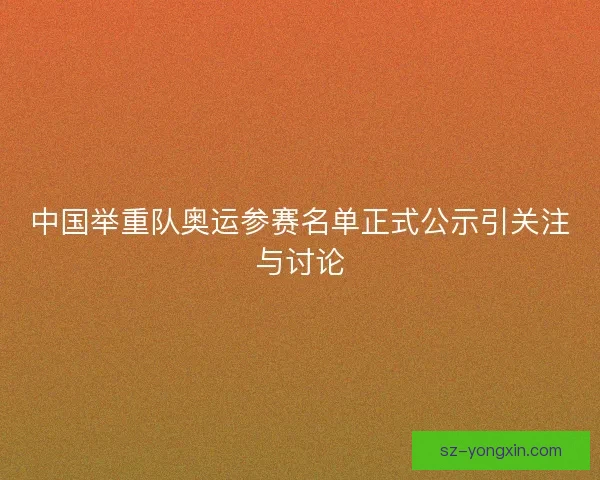 中国举重队奥运参赛名单正式公示引关注与讨论