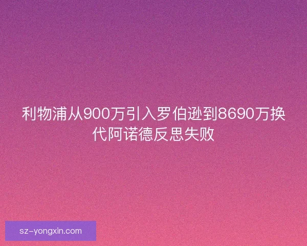 利物浦从900万引入罗伯逊到8690万换代阿诺德反思失败