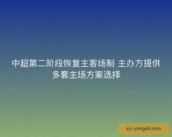 中超第二阶段恢复主客场制 主办方提供多套主场方案选择 中超第二阶段恢复主客场制 主办方提供多套主场方案选择