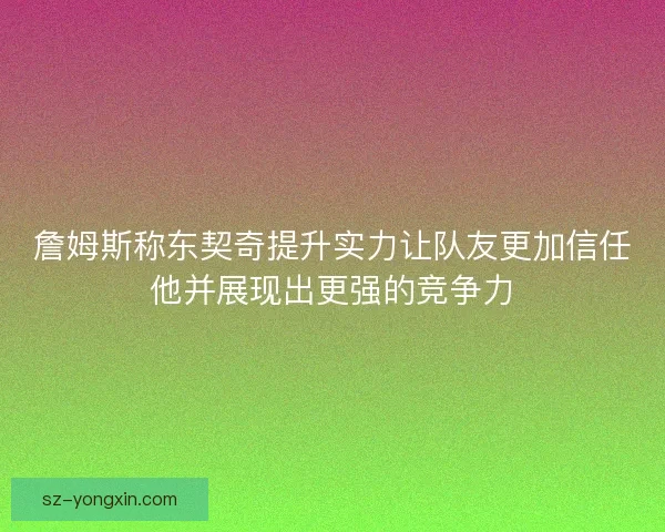 詹姆斯称东契奇提升实力让队友更加信任他并展现出更强的竞争力
