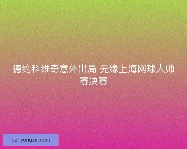 德约科维奇意外出局 无缘上海网球大师赛决赛 德约科维奇意外出局 无缘上海网球大师赛决赛