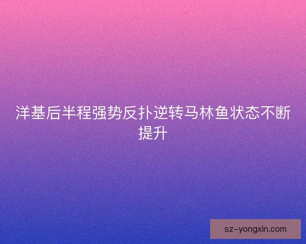 洋基后半程强势反扑逆转马林鱼状态不断提升 洋基后半程强势反扑逆转马林鱼状态不断提升