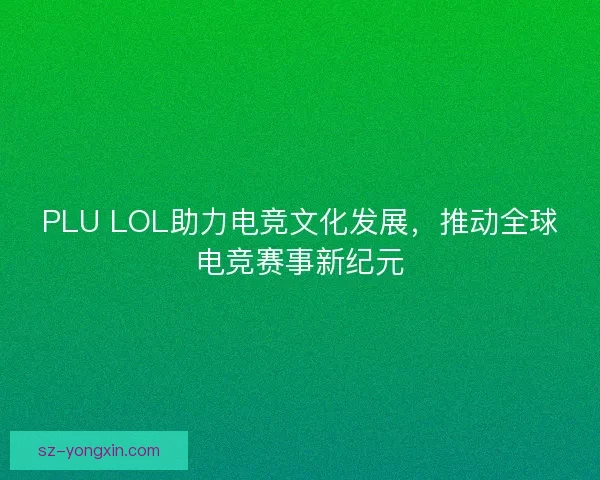 PLU LOL助力电竞文化发展，推动全球电竞赛事新纪元