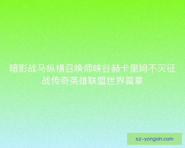 暗影战马纵横召唤师峡谷赫卡里姆不灭征战传奇英雄联盟世界篇章