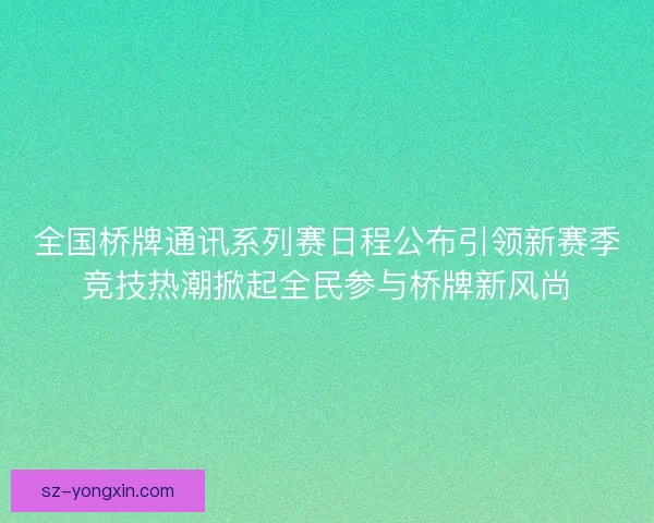 全国桥牌通讯系列赛日程公布引领新赛季竞技热潮掀起全民参与桥牌新风尚