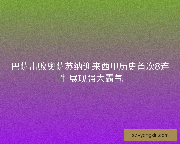 巴萨击败奥萨苏纳迎来西甲历史首次8连胜 展现强大霸气 巴萨击败奥萨苏纳迎来西甲历史首次8连胜 展现强大霸气